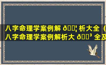 八字命理学案例解 🐦 析大全（八字命理学案例解析大 🌳 全及解析）